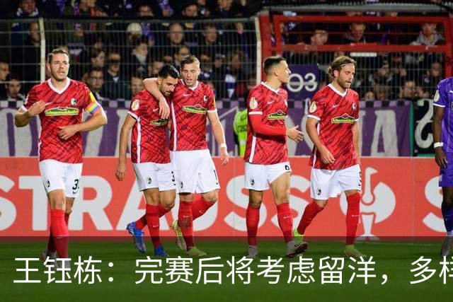 王钰栋：完赛后将考虑留洋，多样选择需更合适条件